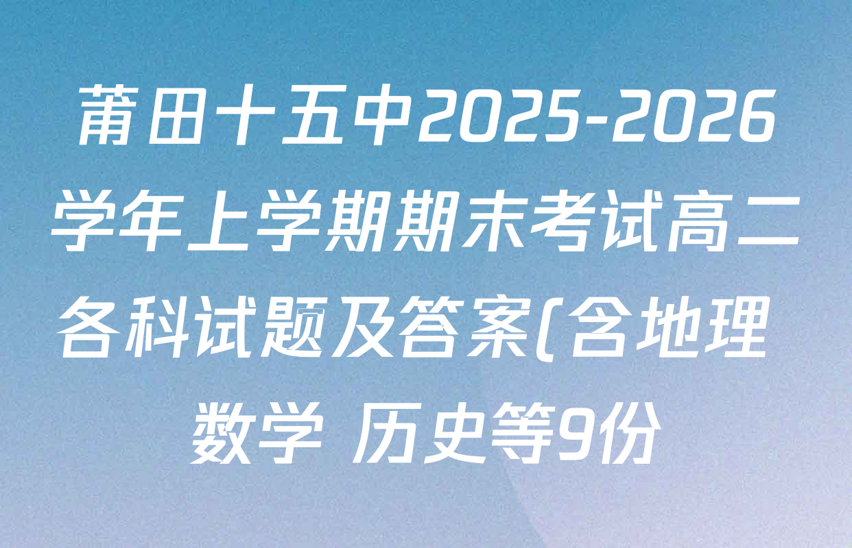 莆田十五中2025-2026学年上学期期末考试高二各科试题及答案(含地理 数学 历史等9份) 莆田十五中2025-2026学年上学期期末考试高二各科试题及答案(含地理 数学 历史等9份)